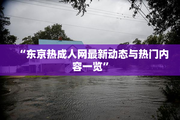 “东京热成人网最新动态与热门内容一览”