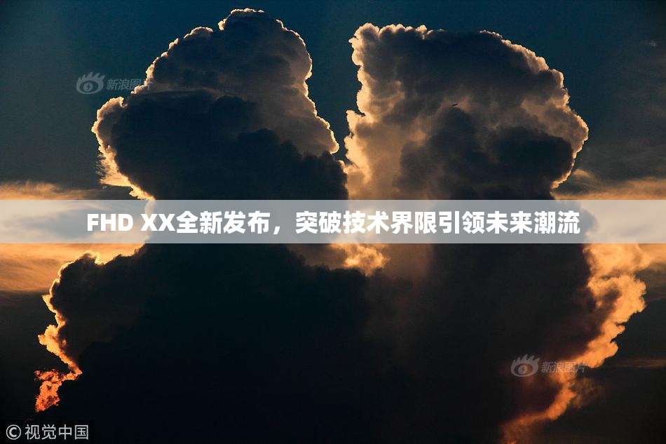 FHD XX全新发布，突破技术界限引领未来潮流