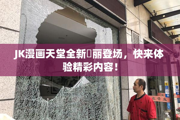 JK漫画天堂全新絢丽登场，快来体验精彩内容！
