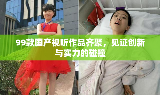 99款国产视听作品齐聚，见证创新与实力的碰撞