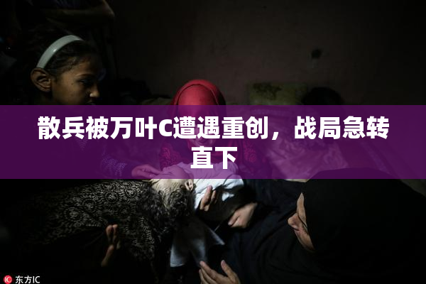 散兵被万叶C遭遇重创，战局急转直下
