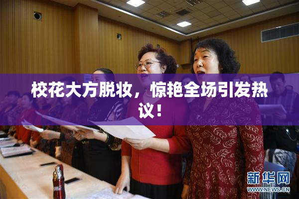 校花大方脱妆，惊艳全场引发热议！