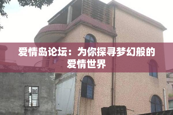爱情岛论坛：为你探寻梦幻般的爱情世界