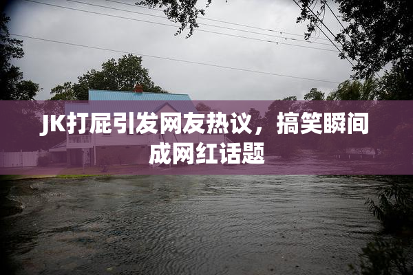 JK打屁引发网友热议，搞笑瞬间成网红话题