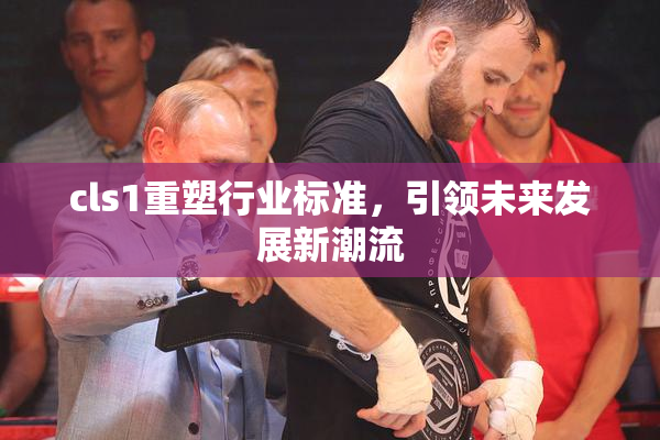 cls1重塑行业标准，引领未来发展新潮流