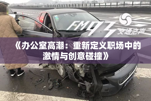 《办公室高潮：重新定义职场中的激情与创意碰撞》