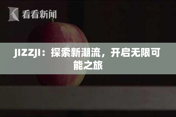 JIZZJI：探索新潮流，开启无限可能之旅