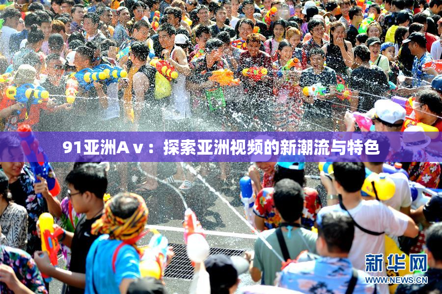 91亚洲Aⅴ：探索亚洲视频的新潮流与特色