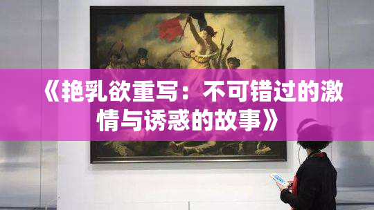 《艳乳欲重写：不可错过的激情与诱惑的故事》