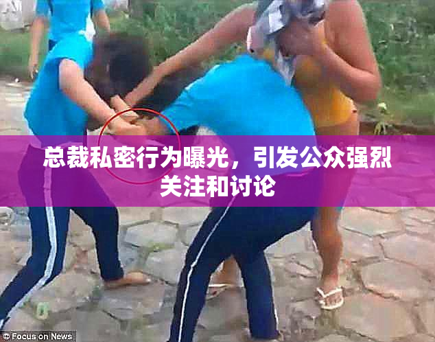 总裁私密行为曝光，引发公众强烈关注和讨论
