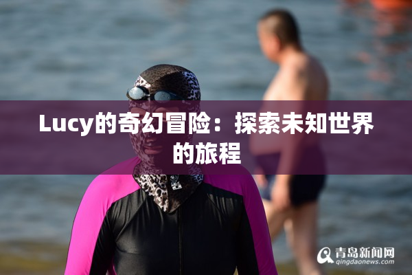 Lucy的奇幻冒险：探索未知世界的旅程