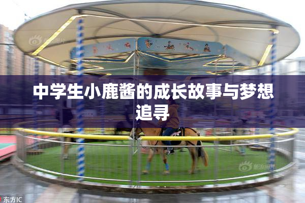 中学生小鹿酱的成长故事与梦想追寻