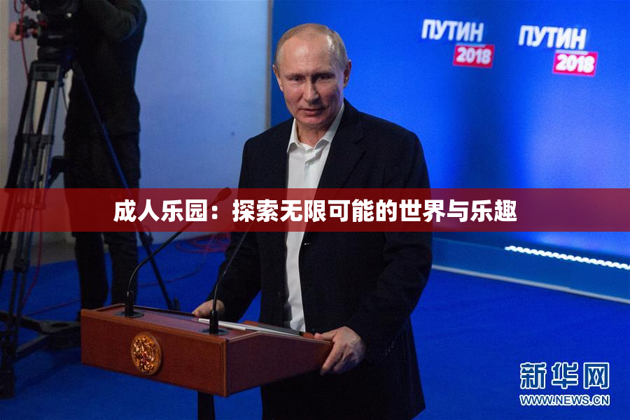 成人乐园：探索无限可能的世界与乐趣