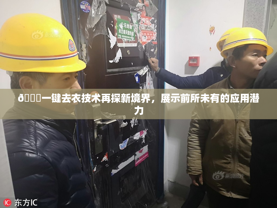 🔞一键去衣技术再探新境界，展示前所未有的应用潜力