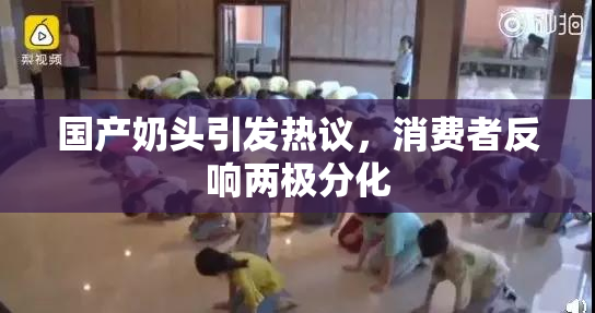 国产奶头引发热议，消费者反响两极分化
