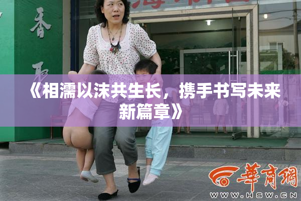 《相濡以沫共生长，携手书写未来新篇章》