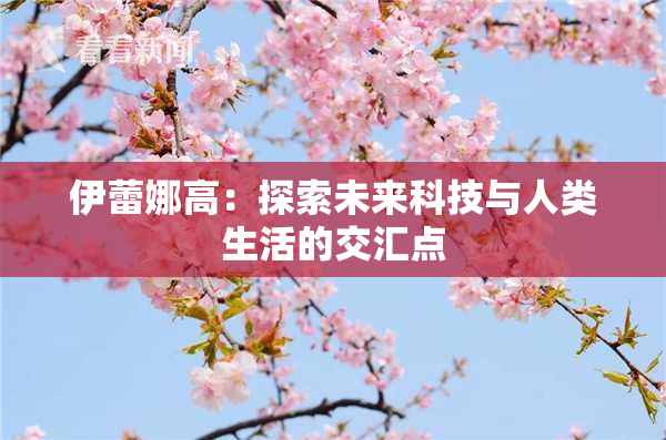 伊蕾娜高：探索未来科技与人类生活的交汇点