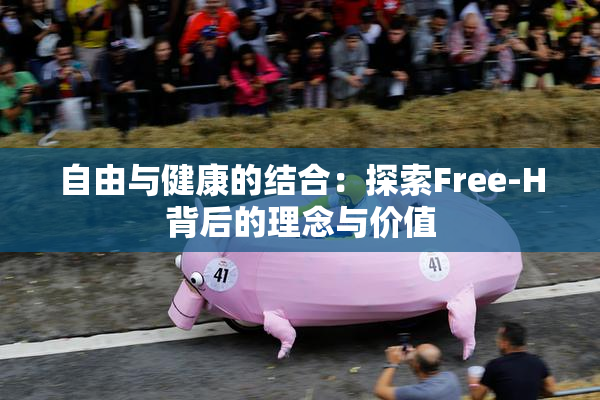 自由与健康的结合：探索Free-H背后的理念与价值