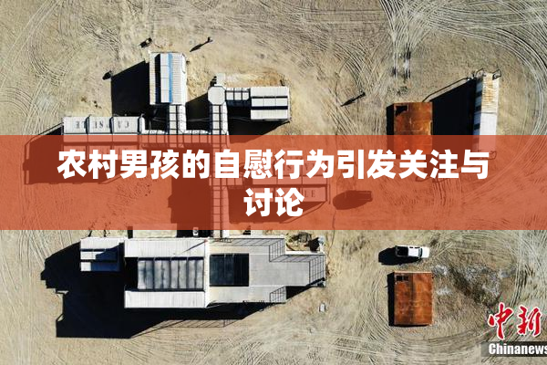 农村男孩的自慰行为引发关注与讨论
