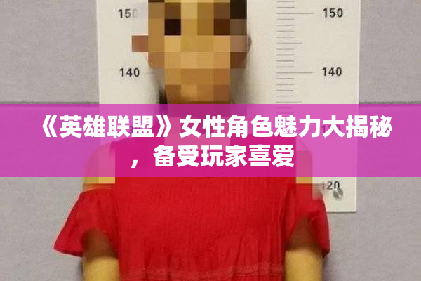 《英雄联盟》女性角色魅力大揭秘，备受玩家喜爱