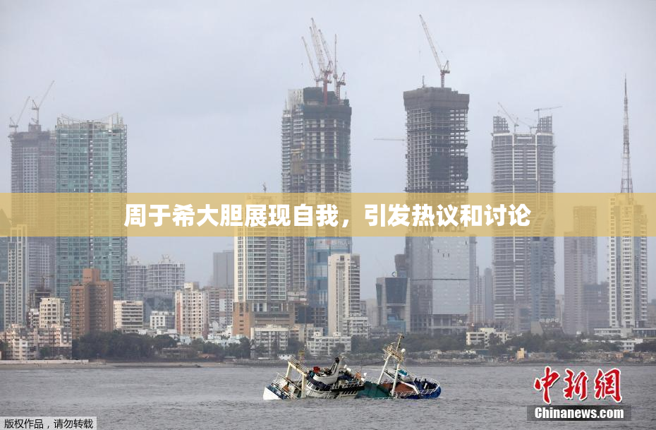 周于希大胆展现自我，引发热议和讨论