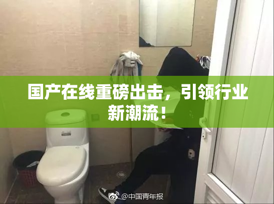 国产在线重磅出击，引领行业新潮流！
