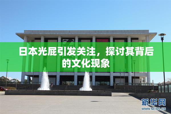 日本光屁引发关注，探讨其背后的文化现象