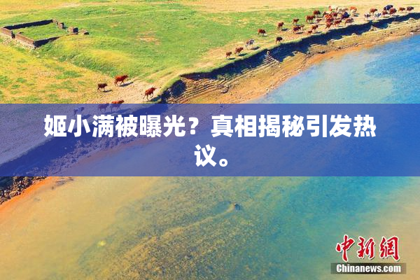 姬小满被曝光？真相揭秘引发热议。