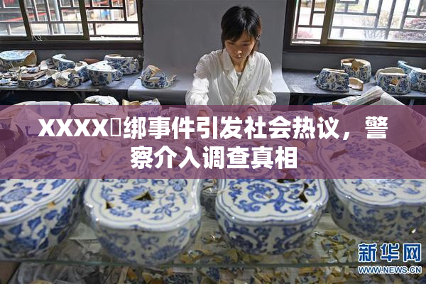 XXXX秵绑事件引发社会热议，警察介入调查真相