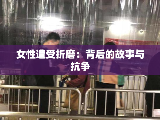 女性遭受折磨：背后的故事与抗争