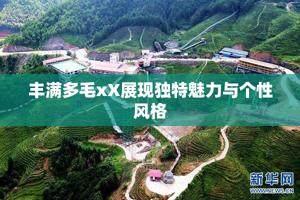 丰满多毛xX展现独特魅力与个性风格