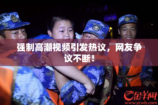 强制高潮视频引发热议，网友争议不断！