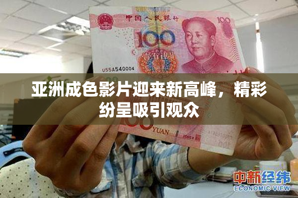 亚洲成色影片迎来新高峰，精彩纷呈吸引观众