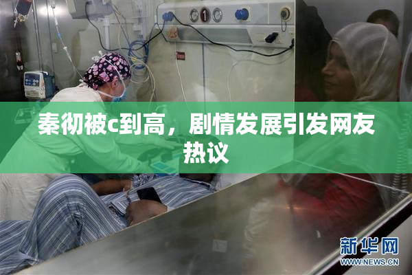 秦彻被c到高，剧情发展引发网友热议