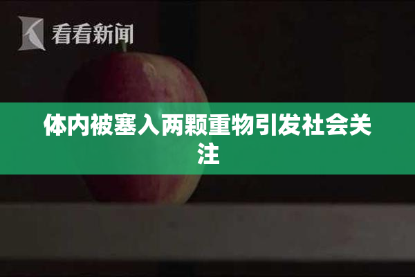 体内被塞入两颗重物引发社会关注