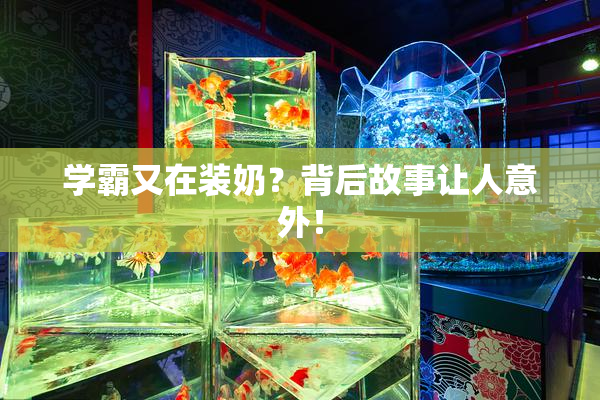 学霸又在装奶？背后故事让人意外！