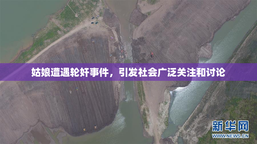 姑娘遭遇轮奸事件，引发社会广泛关注和讨论