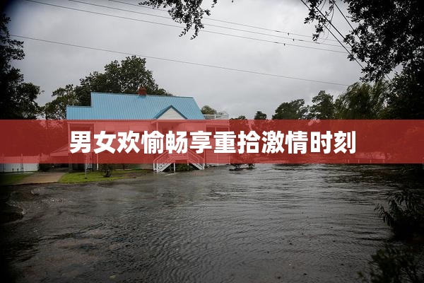 男女欢愉畅享重拾激情时刻
