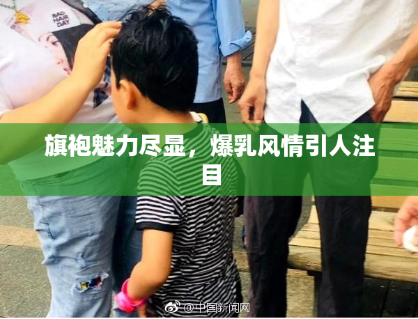 旗袍魅力尽显，爆乳风情引人注目