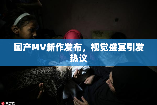 国产MV新作发布，视觉盛宴引发热议