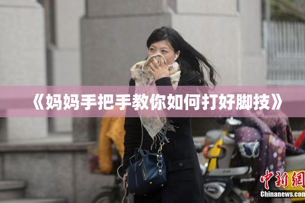 《妈妈手把手教你如何打好脚技》
