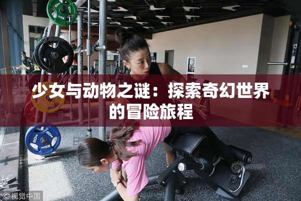 少女与动物之谜：探索奇幻世界的冒险旅程