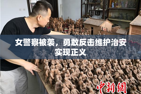 女警察被袭，勇敢反击维护治安实现正义