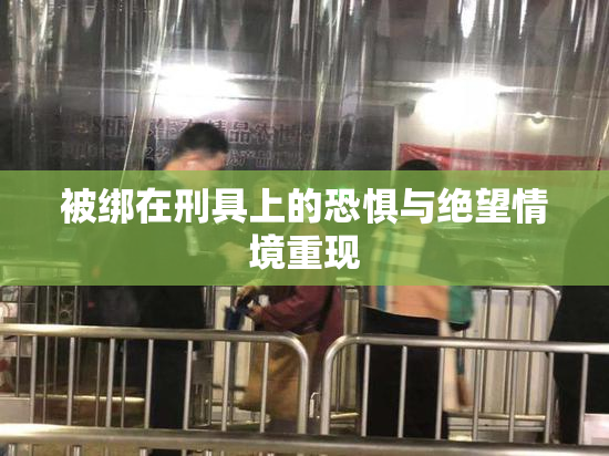 被绑在刑具上的恐惧与绝望情境重现
