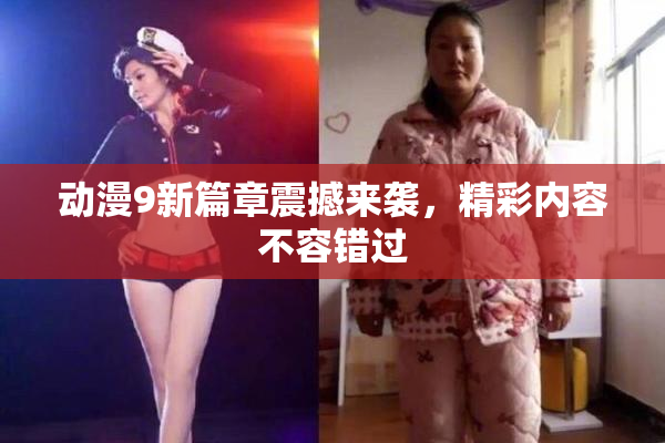 动漫9新篇章震撼来袭，精彩内容不容错过