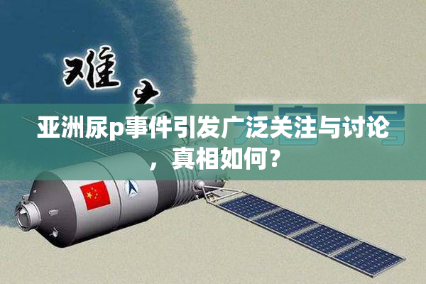 亚洲尿p事件引发广泛关注与讨论，真相如何？