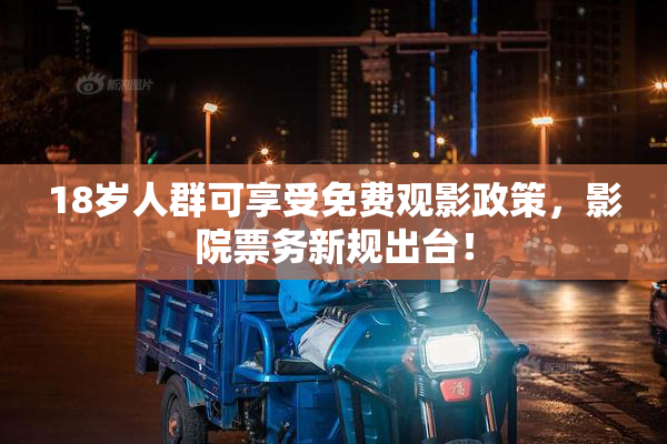 18岁人群可享受免费观影政策，影院票务新规出台！