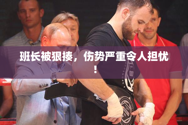班长被狠揍，伤势严重令人担忧！