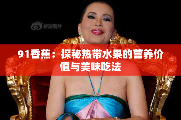 91香蕉：探秘热带水果的营养价值与美味吃法