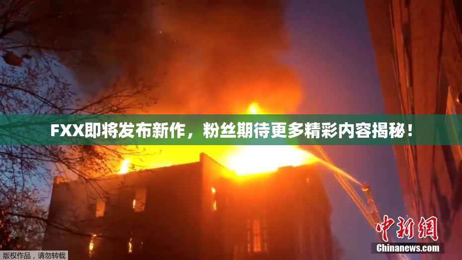 FXX即将发布新作，粉丝期待更多精彩内容揭秘！